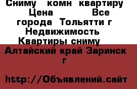 Сниму 1 комн. квартиру  › Цена ­ 7 000 - Все города, Тольятти г. Недвижимость » Квартиры сниму   . Алтайский край,Заринск г.